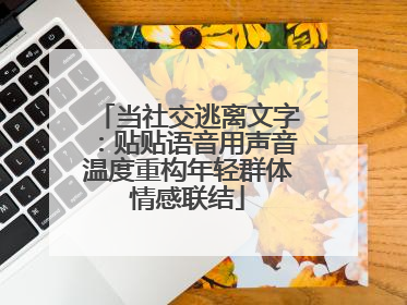 当社交逃离文字：贴贴语音用声音温度重构年轻群体情感联结